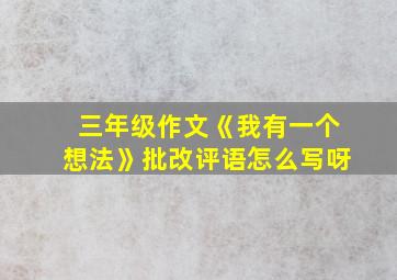 三年级作文《我有一个想法》批改评语怎么写呀