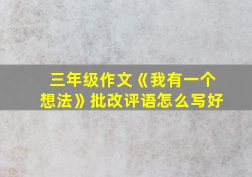 三年级作文《我有一个想法》批改评语怎么写好