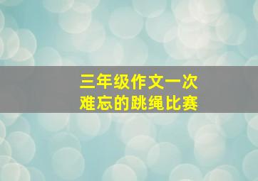 三年级作文一次难忘的跳绳比赛