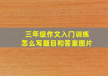 三年级作文入门训练怎么写题目和答案图片