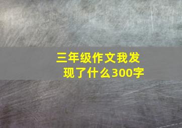 三年级作文我发现了什么300字