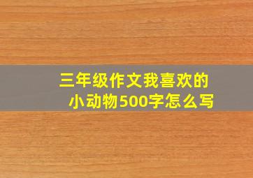 三年级作文我喜欢的小动物500字怎么写