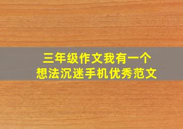 三年级作文我有一个想法沉迷手机优秀范文