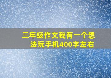 三年级作文我有一个想法玩手机400字左右