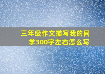 三年级作文描写我的同学300字左右怎么写