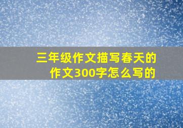 三年级作文描写春天的作文300字怎么写的