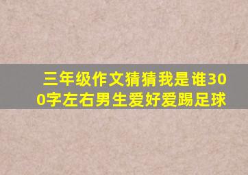 三年级作文猜猜我是谁300字左右男生爱好爱踢足球