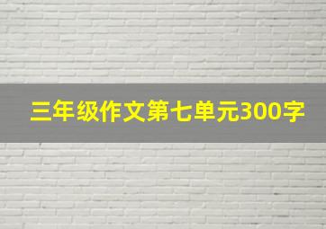 三年级作文第七单元300字