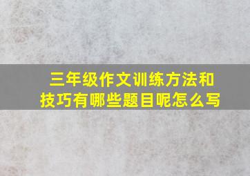 三年级作文训练方法和技巧有哪些题目呢怎么写