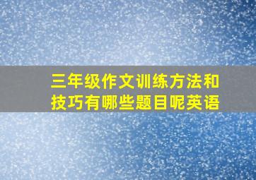 三年级作文训练方法和技巧有哪些题目呢英语