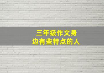 三年级作文身边有些特点的人