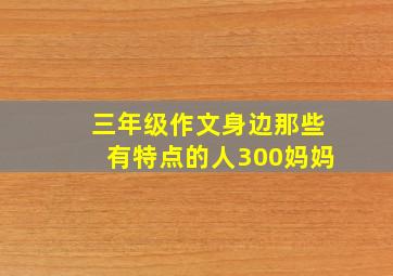 三年级作文身边那些有特点的人300妈妈