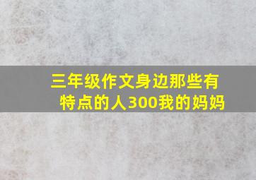 三年级作文身边那些有特点的人300我的妈妈