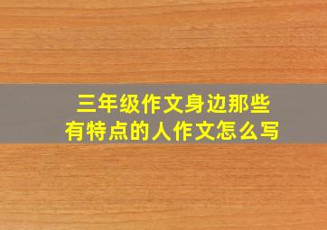 三年级作文身边那些有特点的人作文怎么写