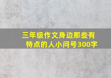 三年级作文身边那些有特点的人小问号300字