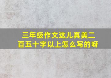 三年级作文这儿真美二百五十字以上怎么写的呀