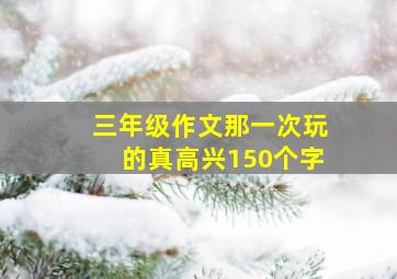 三年级作文那一次玩的真高兴150个字