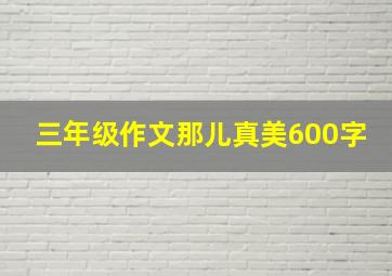 三年级作文那儿真美600字