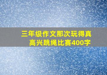 三年级作文那次玩得真高兴跳绳比赛400字