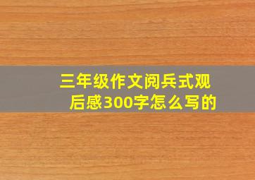 三年级作文阅兵式观后感300字怎么写的