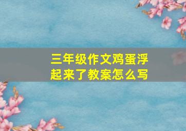 三年级作文鸡蛋浮起来了教案怎么写