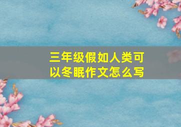 三年级假如人类可以冬眠作文怎么写