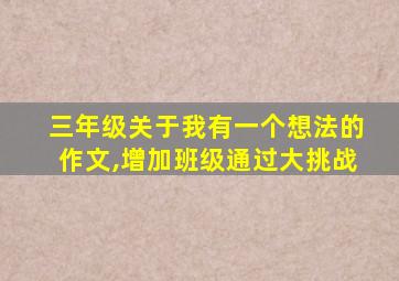 三年级关于我有一个想法的作文,增加班级通过大挑战