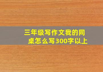 三年级写作文我的同桌怎么写300字以上