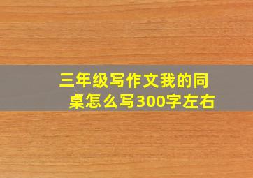 三年级写作文我的同桌怎么写300字左右