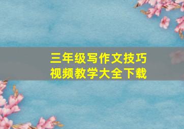 三年级写作文技巧视频教学大全下载