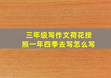 三年级写作文荷花按照一年四季去写怎么写