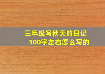 三年级写秋天的日记300字左右怎么写的