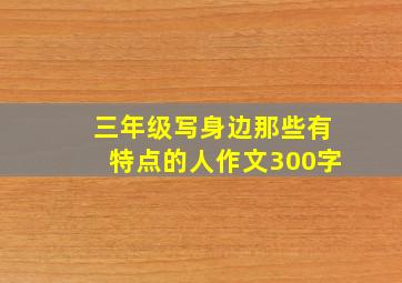 三年级写身边那些有特点的人作文300字