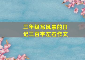 三年级写风景的日记三百字左右作文