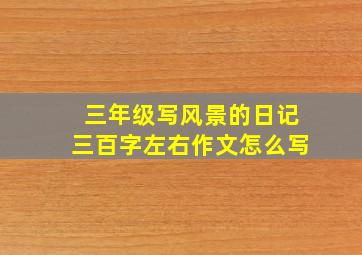 三年级写风景的日记三百字左右作文怎么写