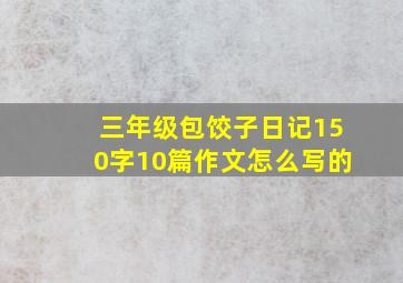 三年级包饺子日记150字10篇作文怎么写的