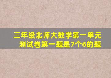 三年级北师大数学第一单元测试卷第一题是7个6的题