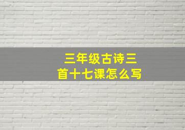 三年级古诗三首十七课怎么写