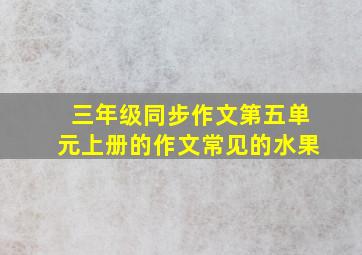 三年级同步作文第五单元上册的作文常见的水果