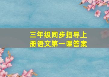 三年级同步指导上册语文第一课答案