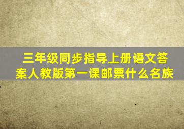 三年级同步指导上册语文答案人教版第一课邮票什么名族