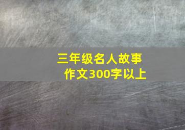 三年级名人故事作文300字以上