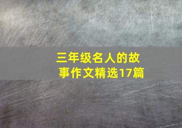 三年级名人的故事作文精选17篇