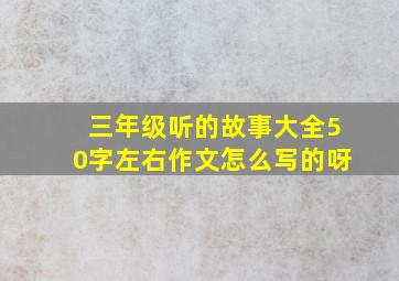 三年级听的故事大全50字左右作文怎么写的呀