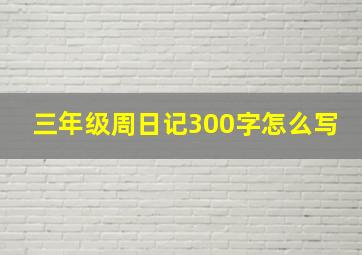 三年级周日记300字怎么写