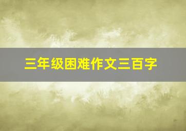 三年级困难作文三百字