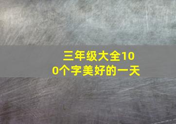 三年级大全100个字美好的一天