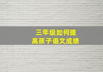 三年级如何提高孩子语文成绩