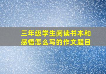 三年级学生阅读书本和感悟怎么写的作文题目