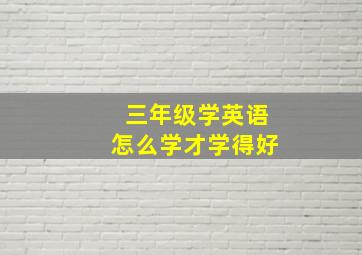 三年级学英语怎么学才学得好